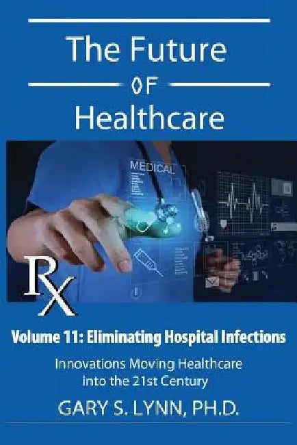 Eliminating Hospital Infections: The Future of Healthcare by Gary S. Lynn