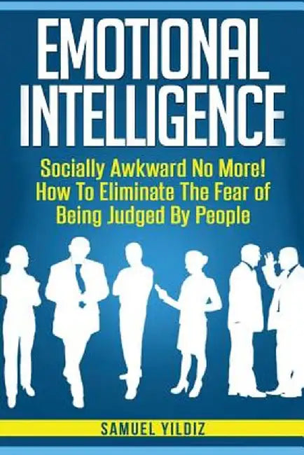 Emotional Intelligence: Socially Awkward No More! How to Eliminate the Fear of Being Judged by Peop by Yildiz, Samuel