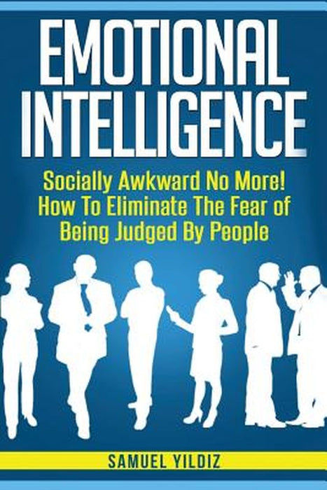 Emotional Intelligence: Socially Awkward No More! How to Eliminate the Fear of Being Judged by Peop by Yildiz, Samuel