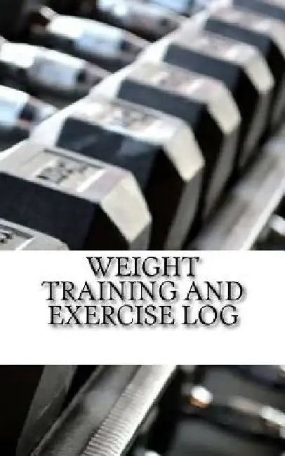Weight Training and Exercise Log: Keep Track of Your Progress by Anthony Owens