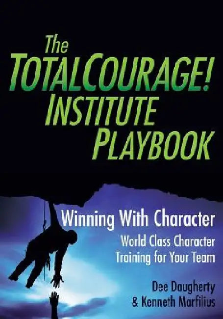The TotalCourage! Institute Playbook: Winning With Character World Class Character Training for Your Team by Kenneth Marfilius