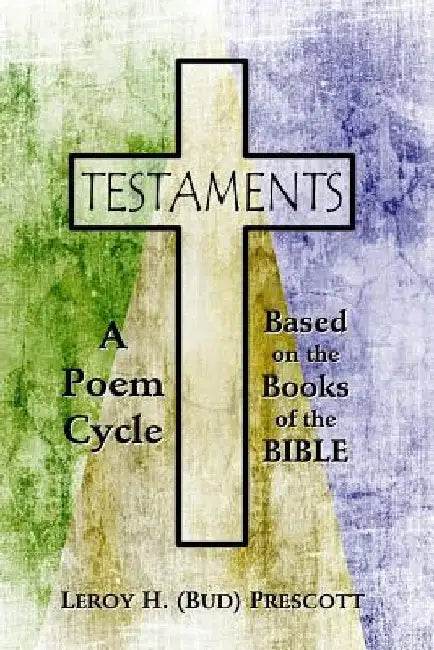 Testaments: A Poem Cycle by Leroy H. Prescott