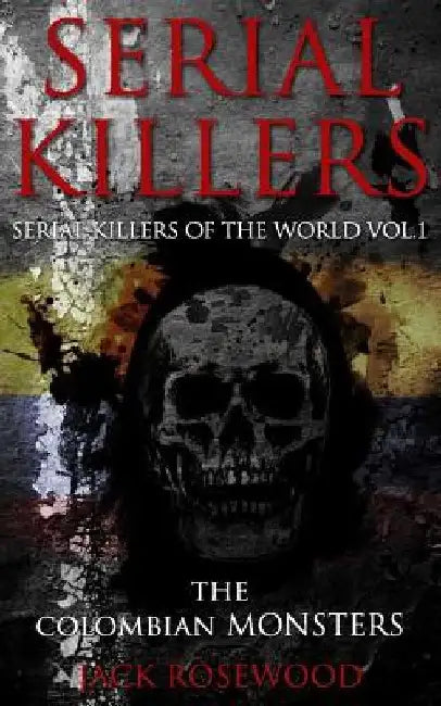 Serial Killers: The Colombian Monsters: True Crime Serial Killers by Jack Rosewood
