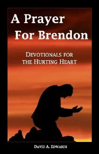 A Prayer for Brendon: Devotionals for the Hurting Heart by David a. Edwards