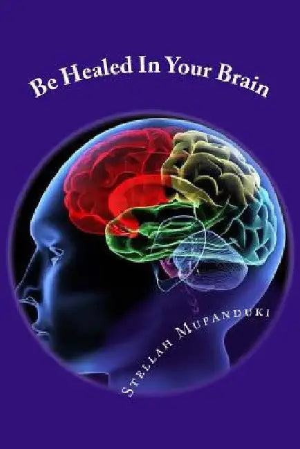 Be Healed in Your Brain by Stellah Mupanduki