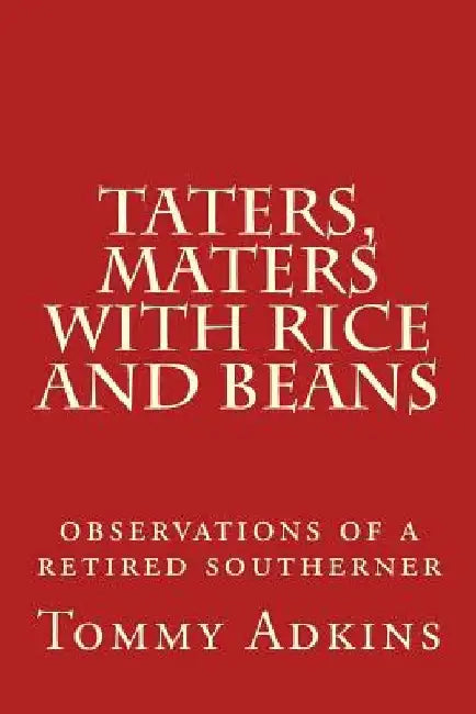 Taters, Maters with Rice and Beans: observations of a retired southerner by Tommy Adkins