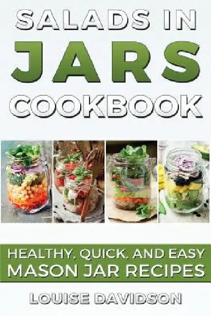 Salads in Jars Cookbook: Healthy, Quick and Easy Mason Jar Recipes by Louise Davidson