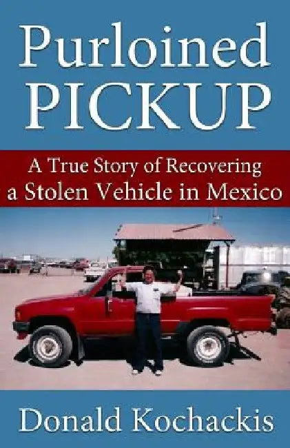 Purloined Pickup: A True Story of Recovering a Stolen Vehicle in Mexico by Donaldo Herrera Kochackis