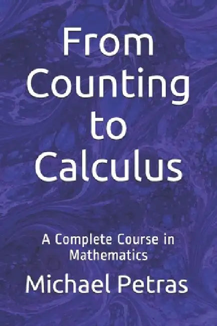 From Counting to Calculus: A Complete Course in Mathematics by Michael F. Petras