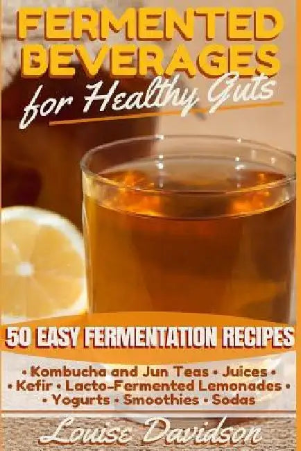 Fermented Beverages for Healthy Guts: 50 Easy Fermentation Recipes - Kombucha and Jun Teas - Juices - Kefir - Lacto-Fermented Lemonades - Yogurts - Sm by Louise Davidson