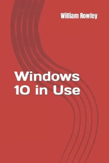 Windows 10 in Use: What's new? An Introduction to the newest Operating System of Microsoft by William Rowley