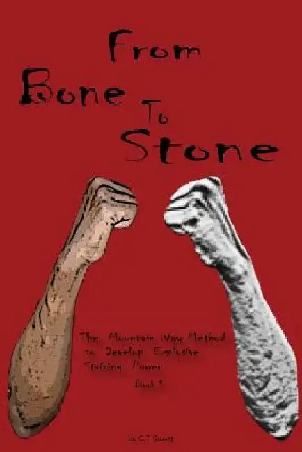From Bone to Stone: The Mountain Way Method To Develop Explosive Striking Power by C. T. Garrett