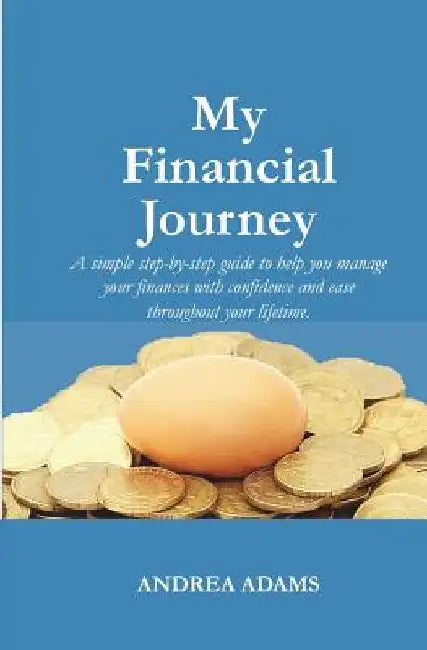 My Financial Journey: A simple step-by-step guide to help you manage your finances with confidence and ease throughout your lifetime. by Andrea Adams