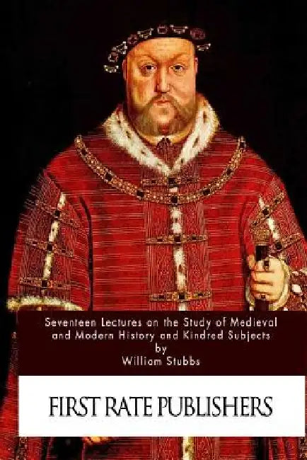 Seventeen Lectures on the Study of Medieval and Modern History and Kindred Subje by William Stubbs