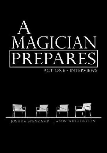 A Magician Prepares: Act One - Interviews by Jason Wethington
