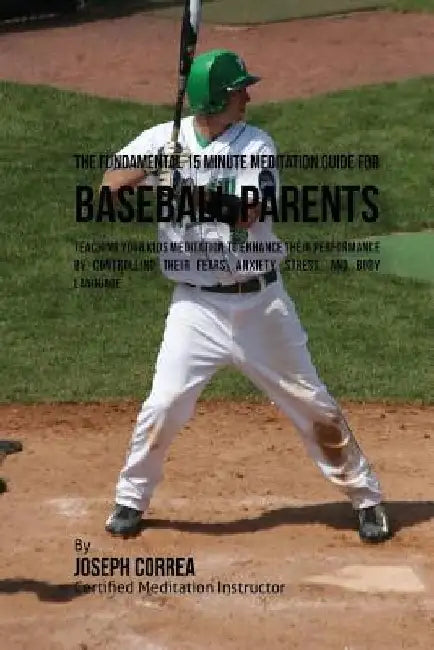 The Fundamental 15 Minute Meditation Guide for Baseball Parents: Teaching Your Kids Meditation to Enhance Their Performance by Controlling Their Fears by Correa (Certified Meditation Instructor)
