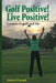 Golf Positive! Live Positive!: Lessons in golf and life by Debbie O'Connell