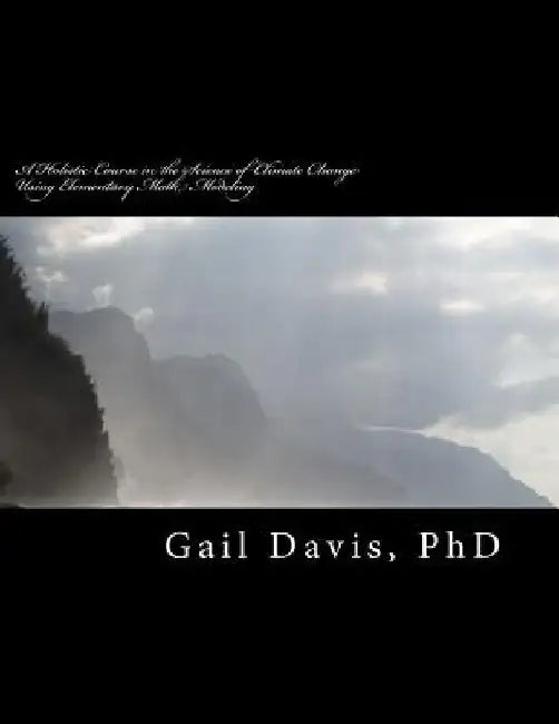 A Holistic Course in the Science of Climate Change: Physical Science using elementary Math Modeling by Gail D. Davis