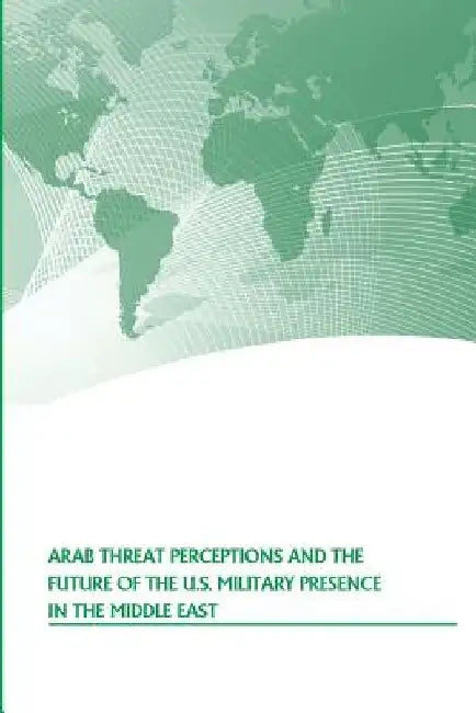 Arab Threat Perceptions and the Future of the U.S. Military Presence in the Middle East by Penny Hill Press