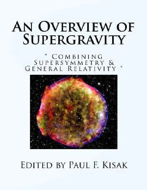 An Overview of Supergravity: " Combining Supersymmetry & General Relativity " by Paul F. Kisak