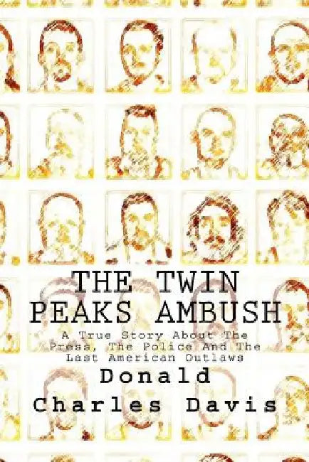 The Twin Peaks Ambush: A True Story About The Press, The Police And The Last American Outlaws by Donald Charles Davis