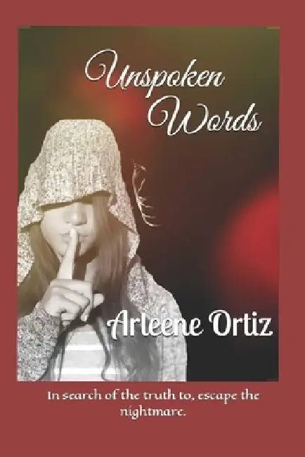 Unspoken Words: In search of the truth to, escape the nightmare. by Arleene Ortiz