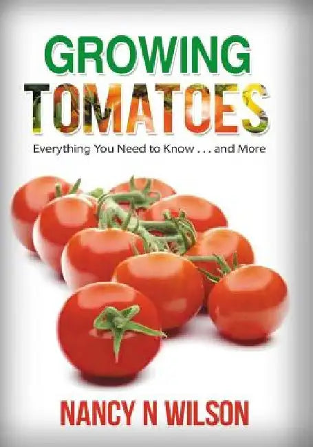 Growing Tomatoes: Everything You Need to Know . . . and More by Nancy N. Wilson