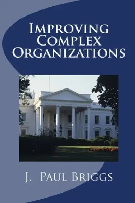 Improving Complex Organizations by J. Paul Briggs