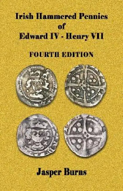 Irish Hammered Pennies of Edward IV - Henry VII, Fourth Edition by Jasper Burns