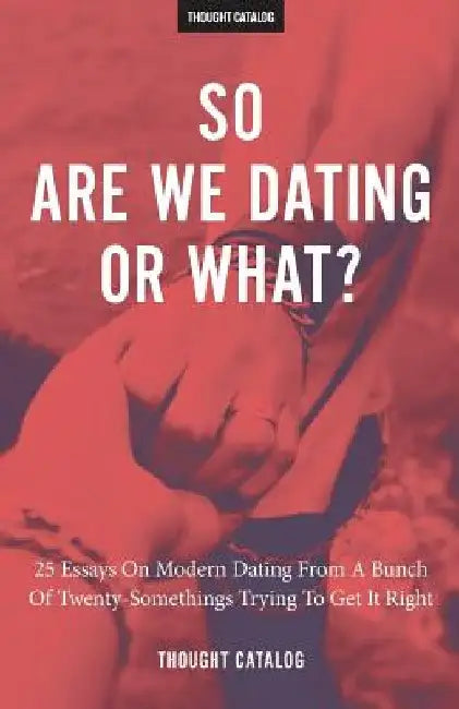 So Are We Dating Or What?: 25 Essays On Modern Dating From A Bunch Of Twenty-Somethings Trying To Get It Right by Thought Catalog