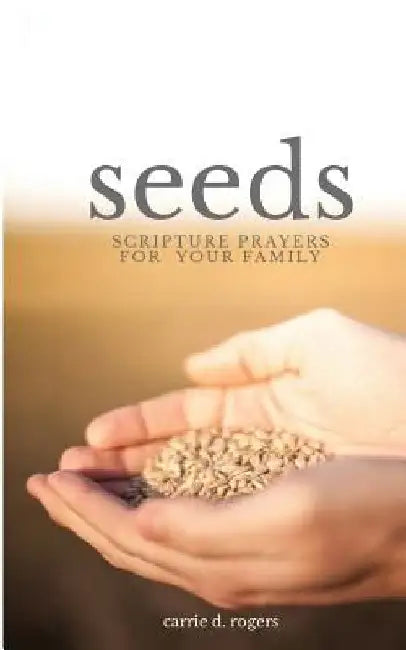 Seeds: Scripture Prayers for Your Family by Carrie D. Rogers