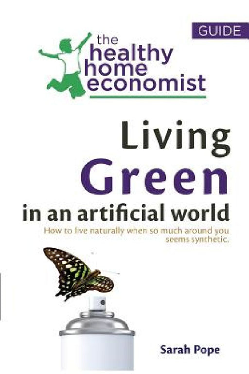 Living Green In An Artificial World: How To Live Naturally When So Much Around You Seems Synthetic by Sarah Pope