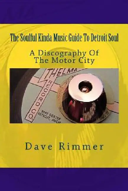 The Soulful Kinda Music Guide To Detroit Soul: A discography of the Motor City by Dave Rimmer