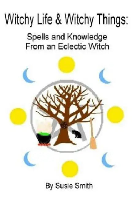 Witchy Life & Witchy Things: Spells and Knowledge From an Eclectic Witch by Susie Smith