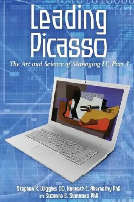 Leading Picasso: The Art and Science of Managing IT, Part 3 by Kenneth C. Abernethy Phd