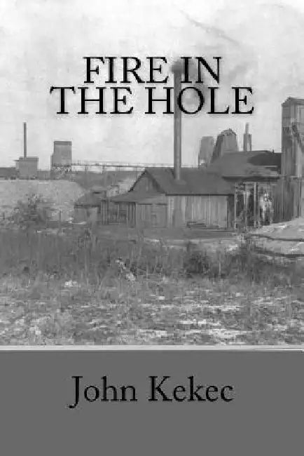 Fire in the Hole: Deep Shaft Coal Mining by John Kekec