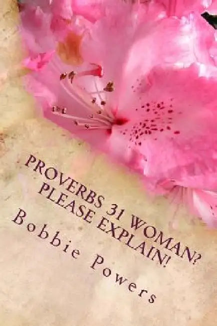 Proverbs 31 Woman? Please Explain! by Bobbie Powers