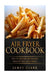 Air Fryer Cookbook: Easy to Prepare Recipes for Healthy Delicious Meals by James Clark
