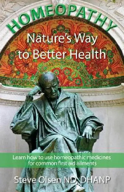 Homeopathy Nature's Way to Better Health: Volum One - Learn how to use homeopathic medicines for common first aid ailments by Steve Olsen
