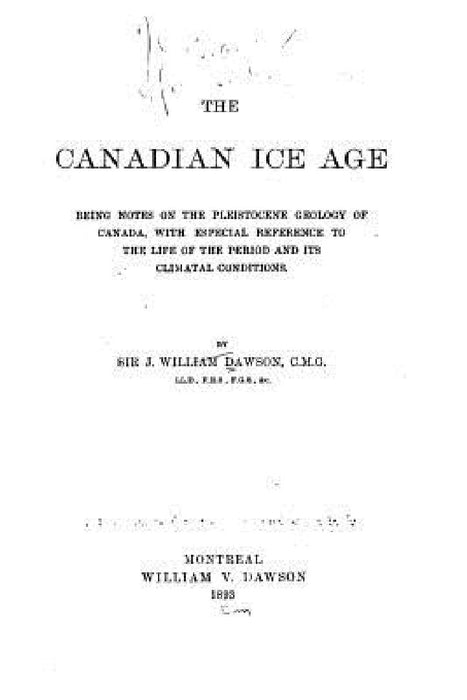 The Canadian Ice Age, Being Notes on the Pleistocene Geology of Canada, with Especial Reference by Sir John William Dawson