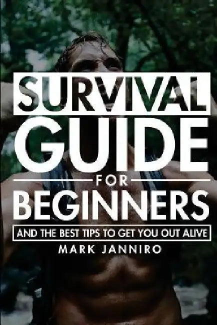 Survival Guide for Beginners: The Ultimate Survival Guide and the Best Tips to Get You Out Alive by Mark Janniro