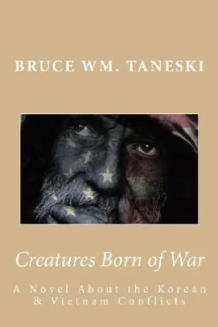 Creatures Born of War: A Novel About the Korean and Vietnam Conflicts by Bruce Wm Taneski