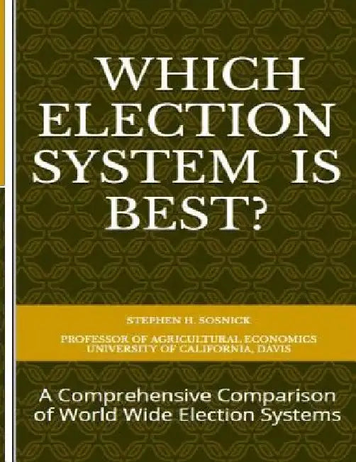 Which Election System is Best: A Comprehensive Comparison of World Wide Election Systems by Stephen H. Sosnick