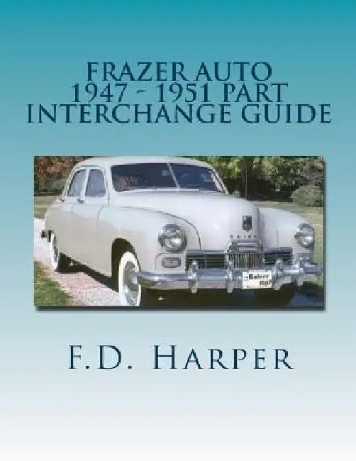 Frazer Auto 1947 - 1951 Part Interchange Guide by F. D. Harper