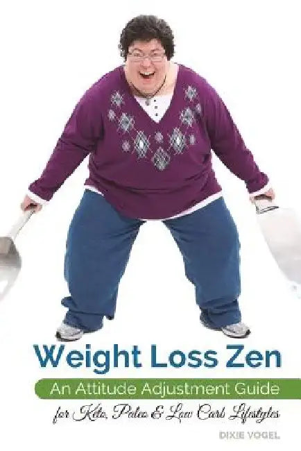 Weight Loss Zen: An Attitude Adjustment Guide for Keto, Paleo & Low Carb Lifestyles by Dixie Vogel