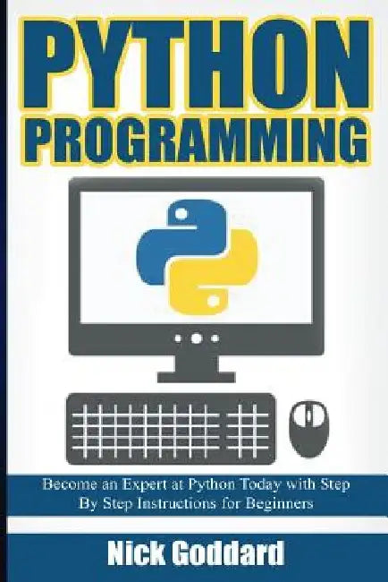 Python Programming: Become an Expert at Python Today with Step by Step Instructions for Beginners by Nick Goddard