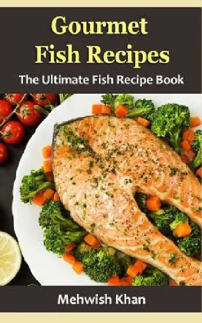 Gourmet Fish Recipes: The Ultimate Fish Recipe Book by Mehwish Khan
