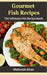 Gourmet Fish Recipes: The Ultimate Fish Recipe Book by Mehwish Khan