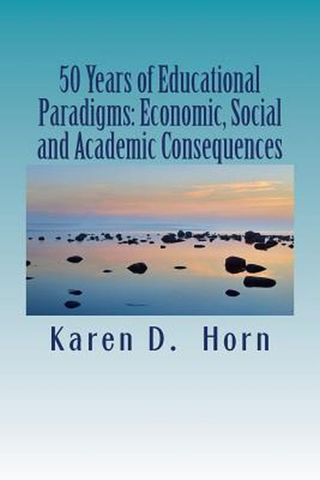 50 Years of Educational Paradigms: Economic, Social and Academic Consequences by Horn, Karen D.
