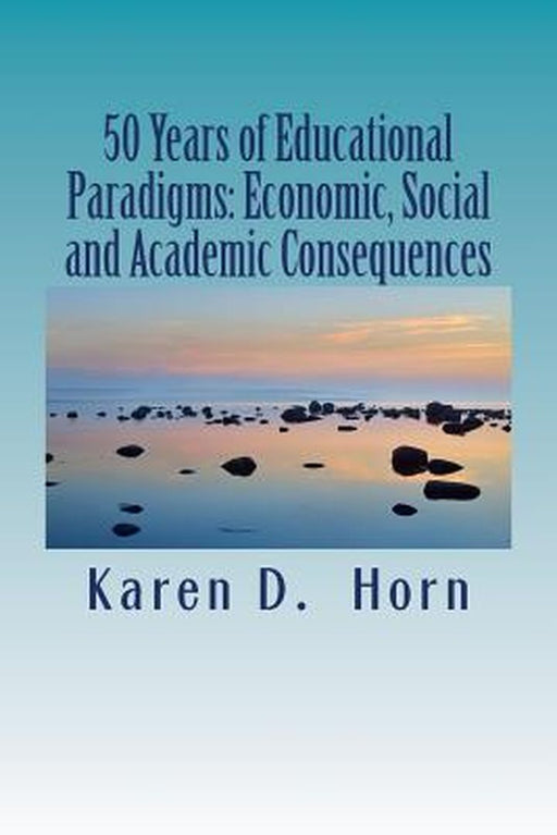 50 Years of Educational Paradigms: Economic, Social and Academic Consequences by Horn, Karen D.